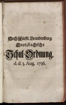 Hoch-Fürstl. Brandenburg-Onolzbachische Schul-Ordnung : d. d. 3. Aug. 1736