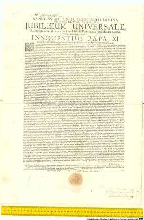 Sanctissimi D.N.D. Innocentii Divina Providentia Papae XI. Iubilaeum Universale, Ad implorandum divinum auxilium initio sui Pontificatus pro salutari Sanctae Ecllesiae Catholicae regimine. Innocentius Papa XI. Universis Christifidelibus litteras inspecturis salutem, & Apostolicam benedictionem ... : Datum Romae apud Sanctum Petrum sub Annulo Piscatoris die IV. Decembris MDC.LXXVI. Pontificatus nostri anno primo