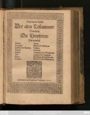 [1],4: Darinnen Die Propheten: Als nemlich Jesaias. Jeremias. Hesekiel oder Ezechiel. Daniel. Hoseas. Joel. Amos. Obadia. Jonas. Micha oder Micheas. Nahum. Habakuk. Zephania/ oder Sophonias. Haggai/ oder Haggeus. Secharia/ oder Zacharias. Maleachi/ oder Malachias