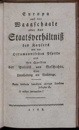 Europa auf der Waagschaale oder das Staatsverhältniß des Kaysers mit der Ottomanischen Pforte aus den Quellen der Politik und Geschichte : Eine Unterhaltung am Reichstage
