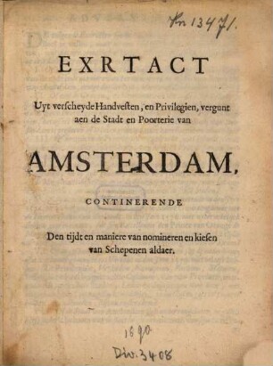 Exrtact[!] Uyt verscheyde Handvesten, en Privilegien, vergunt aen de Stadt en Poorterie van Amsterdam : Continerende Den tijdt en maniere van nomineren en kiesen van Schepenen aldaer