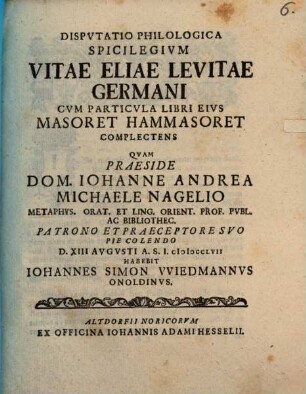 Dispvtatio Philologica Spicilegivm Vitae Eliae Levitae Germani Cvm Particvla Libri Eivs Masoret Hammasoret Complectens, [1]