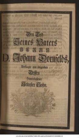 Den Tod Seines Vaters Herrn D. Johann Dornfelds, Beklagte mit folgenden Dessen Hinterlassener Aeltester Sohn. Johann Jacob Dornfeld.