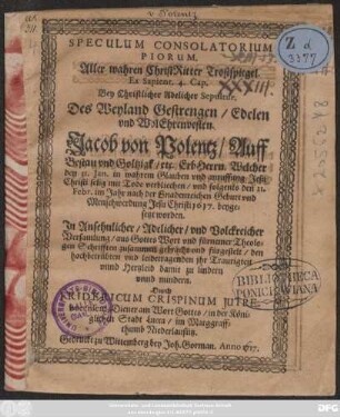 Speculum Consolatorium Piorum. Aller wahren ChristRitter Trostspiegel. : Ex. Sapient. 4. Cap. Bey ... Sepultur. Des ... Jacob von Polentz/ Auff Bestau und Goltzigk etc. Erbherrn. Welcher den 31. Jan. ... verbliechen/ und ... den 21. Febr. ... 1617. beygesetzt worden. In ... Volckreicher Versamlung ... fürgestelt ...