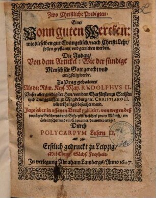 Zwo Christliche Predigten : Eine, Vonn guten Wercken ... Die Andere, Von dem Artickel: Wie der sündige Mensch für Gott gerecht vnd ewig selig werde ; Zu Prag gehalten ... Jetzo aber in offenen Druck publicirt ...