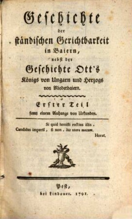 Geschichte der ständischen Gerichtbarkeit in Baiern : nebst der Geschichte Ott's Königs von Ungarn und Herzogs von Niederbaiern. Erster Theil, ... Samt einem Anhange von Urkunden