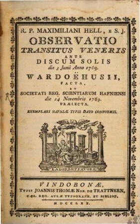 R.P. Maximiliani Hell, E S.J. Observatio Transitus Veneris Ante Discum Solis die 3 Junii Anno 1769. Wardöehusii Facta, Et Societati Reg. Scientiarum Hafniensi die 24 Novembris 1769. Praelecta : Exemplari Hafniae Typis Dato Conformis