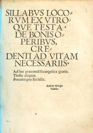 Sillabvs Locorvm Ex Vtroqve Testa. De Bonis Operibvs, Credenti Ad Vitam Necessariis : Ad haec praeconiu[m] Euangelicae gratiae. Theses aliquot. Precatio pro Ecclesia
