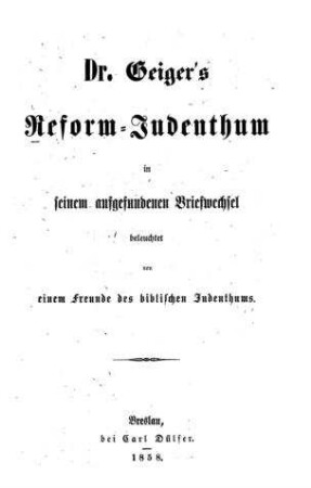 [Abraham] Geiger's Reform-Judenthum in seinem aufgefundenen Briefwechsel / beleuchtet von einem Freunde des biblischen Judenthums