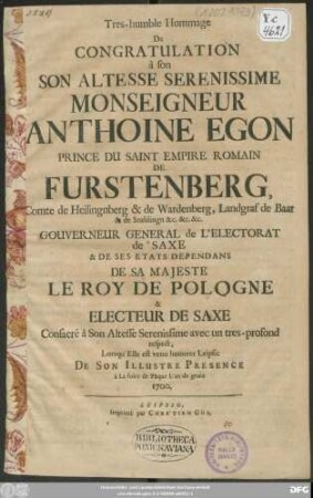 Tres-humble Hommage De Congratulation a ... Monseigneur Anthoine Egon Prince ... De Furstenberg ... Gouverneur General de L'Electorat de Saxe ... : Consacre a Son Altesse ... Lorsqu' Elle est venu honorer Leipsic ... 1700.