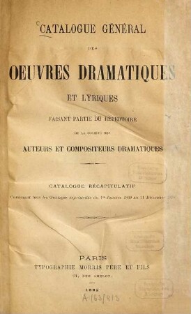Catalogue général des oeuvres dramatiques et lyriques faisant partie du répertoire de la Société des auteurs et compositeurs dramatiques : (Société des auteurs et compositeurs dramatiques, Paris.), 1