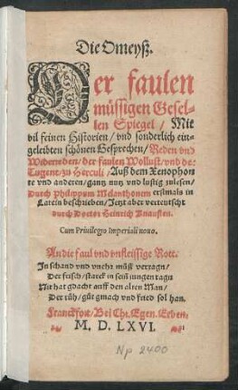 Die Omeyß.|| Der faulen || müssigen Gesel=||len Spiegel/ Mit || vil feinen Historien/ vnd sonderlich ein=||geleibten schönen Gesprechen ... || Auß dem Xenophon||te vnd anderen ... || Durch Philippum Melanthonem erstmals in || Latein beschrieben/ Jetzt aber verteutscht || durch Doctor Heinrich Knausten.||