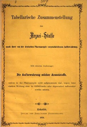 Tabellarische Zusammenstellung der Arznei-Stoffe nach ihrer von der deutschen Pharmacopöe vorgeschriebenen Aufbewahrung : Mit einem Anhange: Die Aufbewahrung solcher Arzneistoffe, welche in der Pharmacopöe nicht aufgenommen sind, wegen ihrer starken Wirkung aber im Giftschranke oder abgesondert aufbewahrt werden müssen