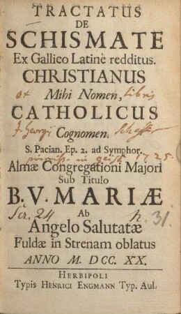 Tractatus de schismate ex Gallico Latinè redditus : Christianus mihi nomen, catholicus cognomen ; S. Pacian. Ep. 2 ad Symphor ; Almæ Congregationi Majori sub titulo B. V. Mariæ Ab Angelo Salutatæ Fuldæ in Strenam oblatus