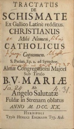 Tractatus de schismate ex Gallico Latinè redditus : Christianus mihi nomen, catholicus cognomen ; S. Pacian. Ep. 2 ad Symphor ; Almæ Congregationi Majori sub titulo B. V. Mariæ Ab Angelo Salutatæ Fuldæ in Strenam oblatus