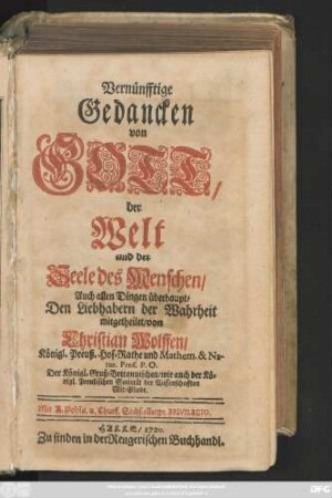 Vernünfftige Gedancken von Gott, der Welt und der Seele des Menschen, Auch allen Dingen überhaupt : Den Liebhabern der Wahrheit mitgetheilet
