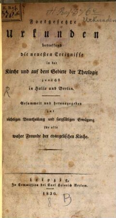 Fortgesetzte Urkunden betreffend die neuesten Ereignisse in der Kirche und auf dem Gebiete der Theologie zunächst in Halle und Berlin : gesammelt und herausgegeben zur richtigen Beurtheilung und sorgfältigen Erwägung für alle wahre Freunde der evangelischen Kirche