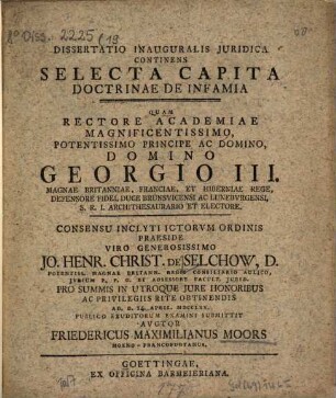 Dissertatio Inauguralis Iuridica Continens Selecta Capita Doctrinae De Infamia : Quam Rectore Academiae Magnificentissimo, Potentissimo Principe Ac Domino, Domino Georgio III. ... S.R.I. Archithesaurario Et Electore.