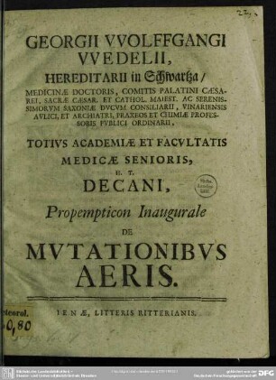 Georgii VVolffgangi VVedelii, ... Totius Academiae Et Facultatis Medicae Senioris, H. T. Decani, Propempticon Inaugurale De Mutationibus Aeris