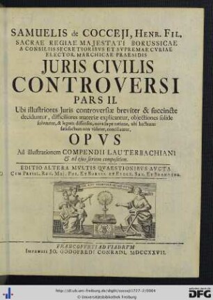 Band 2: Samuelis de Cocceji Regii Dicasterii, Quod Halberstadii Est, Directoris, Et Nunc Sacrae Regiae Majestatis Borussicae Ad Visitationem Extraordinariam Camerae Imperialis Subdelegati, Jus Civile Controversum: Ubi illustriores juris controversiae breviter & succincte deciduntur, difficiliores materiae explicantur, objectiones solide solvuntur ... Opus Ad illustrationem Compendii Lauterbachiani ...