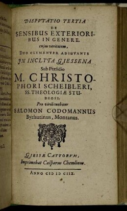 Disputatio Tertia De Sensibus Exterioribus In Genere / ... In Inclyta Giessena Sub Praesidio M. Christophori Scheibleri ... Pro virili tuebitur Salomon Codomannus Byrhutinus, Montanus.
