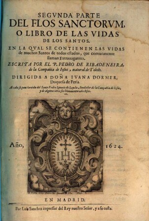 ... Parte Del Flos Sanctorvm, O Libro De Las Vidas De Los Santos : En La Qval Se Contienen Las Vidas De Christo N. S. y de su Santissima Madre; y de todos los Santos de que reza la Yglesia Romana, por todo el año, 2