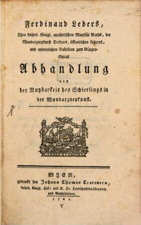 Ferdinand Lebers, Ihro kaiserl. königl. apostolischen Majestät Raths, der Wundarzneykunst Doktors, öffentlichen Lehrers, und ordentlichen Bestellten zum Bürger-Spital Abhandlung von der Nutzbarkeit des Schierlings in der Wundarzneykunst
