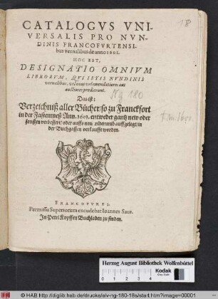 Catalogus Universalis Pro Nundinis Francofurtensibus vernalibus de anno 1601. Hoc Est Designatio Omnium Librorum, Qui Istis Nundinis vernalibus, vel novi velemendatiores aut auctiores prodierunt. Das ist: Verzeichniß aller Bücher/ so zu Franckfort in der Fastenmeß Ann. 1601. entweder gantz new oder sonsten verbessert/ oder auffs new widerumb auffgelegt/ in der Buchgassen verkaufft worden
