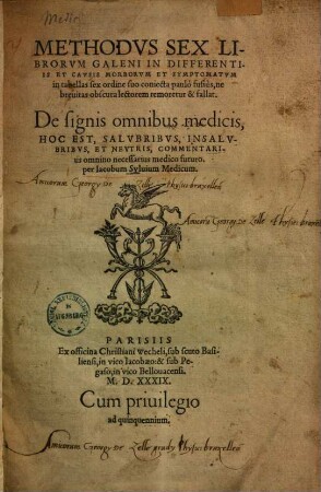 METHODVS SEX LI- || BRORVM GALENI IN DIFFERENTI- || IS ET CAVSIS MORBORVM ET SYMPTOMATVM || in tabellas sex ordine suo coniecta paulò fusiùs, ne || breuitas obscura lectorem remoretur & fallat. || De signis omnibus medicis, || HOC EST, SALVBRIBVS, INSALV- || BRIBVS, ET NEVTRIS, COMMENTARI- || us omnino necessarius medico futuro. || per Iacobum Syluium Medicum. ||