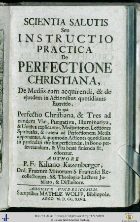 Scientia Salutis Seu Instructio Practica De Perfectione Christiana, De Mediis eam acquirendi, & de ejusdem in Actionibus quotidianis Exercitio : In quâ Perfectio Christiana, & Tres ad eandem Viae, Purgativa, Illuminativa, & Unitiva explicantur ...