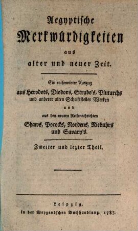 Aegyptische Merkwürdigkeiten aus alter und neuer Zeit : Ein raisonnirter Auszug aus Herodots, Diodors, Strabo's, Plutarchs und andrer alten Schriftsteller Werken und aus den neuern Reisenachrichten Shaws, Pococks, Nordens, Niebuhrs und Savary's, 2