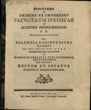 Programma de origine et progressu Facultatis Iuridicae in Academia Heidelbergensi, P. II. : Quo solennia Legibus sacra ... rite indicunt Rector et Senatus Academiae Heidelbergensis