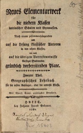 Neues Elementarwerk für die niedern Klassen lateinischer Schulen und Gymnasien : Nach einem zusammenhängenden und auf die Lesung klassischer Autoren in den obern Klassen, wie auch auf die übrigen Vorerkenntnisse künftiger Studirenden gründlich vorbereitenden Plane, 2. Geographisches Lehrbuch für die ersten Anfänger, oder die unterste Klasse