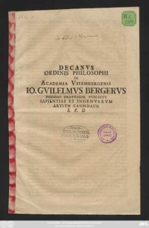 Decanvs Ordinis Philosophi In Academia Vitembergensi Io. Gvilelmvs Bergervs Poesios Professor Pvblicvs Sapientiae Et Ingenvarvm Artivm Candidatis S. P. D : [P. P. in ipso, quod in orbem feliciter redactum est, anniuersario Epiphaniorum sacro, anno recuperatae gratiae M.DC.CIII]