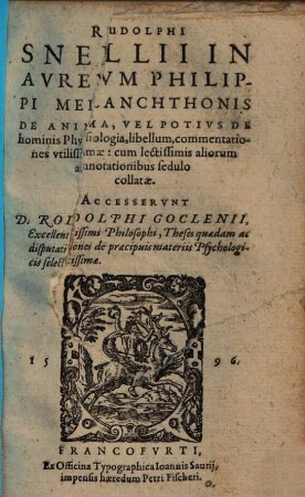 Rudolphi Snellii In Avrevm Philippi Melanchthonis De Anima, Vel Potivs De hominis Physiologia, libellum, commentationes vtilissimae : cum lectissimis aliorum annotationibus sedulo collatae. Accesservnt D. Rodolphi Goglenti, Excellentissimi Philosophi, Theses quaedam ac disputationes de praecipuis materiis Psychologicis selectissimae