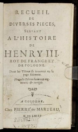 Recueil De Diverses Pieces Servant A L'Histoire De Henry III. Roy De France Et De Pologne : Dont les Tiltres se trouvent en la page suivante