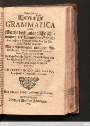Erleichterte Lateinische Grammatica Oder Kurtze, doch zulängliche Anweisung zur Lateinischen Sprach : üm mehrern Nutzens willen bey der Jugend Teutsch abgefaßt, Mit eingemengten nützlichen Anmerckungen, so von den gemeinen Grammaticis übergangen werden