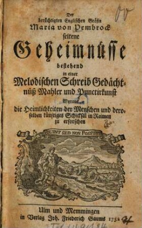 Der berüchtigten Englischen Gräfin Maria von Pembrock seltene Geheimnüsse bestehend in einer Melodischen Schreib Gedächtnüß Mahler und Punctirkunst Woraus die Heimlichkeiten der Menschen und deroselben künftiges Schicksal in Raimen zu erforschen