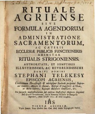 Rituale Agriense Sive Formula Agendorum In Administratione Sacramentorum, Ac Caeteris Ecclesiae Publicis Functionibus : Adinstar Ritualis Strigoniensis