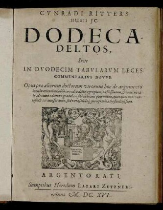 Cunradi Rittershusii IC. Dodecadeltos, Sive In Duodecim Tabularum Leges Commentarius Novus : Opus prae aliorum doctorum virorum hoc de argumento lucubrationibus (absit invidia dicto) egregium, utilissimum, & omnino tale, de cuius editione gratulari sibi debeant plurimum, quotquot non ventosae & circumforaneae, sed verae solidaeq[ue] iurisprudentiae studiosi sunt