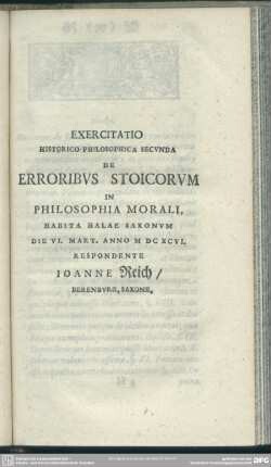 Exercitatio Historico-Philosophica Secunda De Erroribus Stoicorum In Philosophia Morali, Habita Hale Saxonum Die VI. Mart. Anno MDCXCVI. Respondente Joanne Reich, Berenburg, Saxone