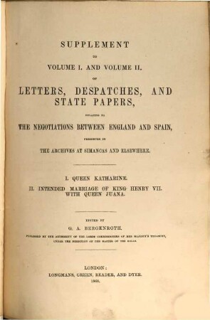 Calendar of letters, despatches, and state papers, relating to the negotiations between England and Spain : preserved in the archives at Simancas and elsewhere, [14]. Supplement to Volume I. and II. of letters, despatches and state papers, relating to the negotiations between England and Spain ...