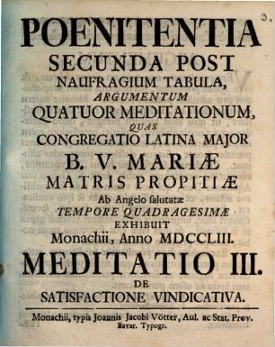 Poenitentia Secunda Post Naufragium Tabula, Argumentum Quatuor Meditationum : Quas Congregatio Latina Major B.V. Mariæ Matris Propitiæ Ab Angelo salutatæ Tempore Quadragesimae Exhibuit Monachii, Anno MDCCLIII., Meditatio III.. De Satisfactione Vindicativa