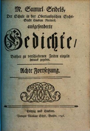 Herrn M. Samuel Seidels, Des Lycei zu Lauban Rectors ... auserlesene Gedichte : Zu unterschiedenen Zeiten heraus gegeben. Achte Fortsetzung