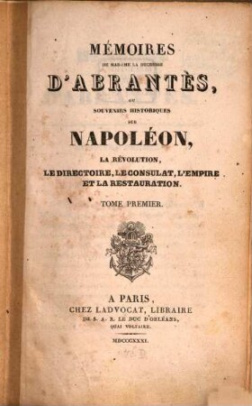 Mémoires de Madame la Duchesse D'Abrantès, ou souvenirs historiques sur Napoléon, la Révolution, le Directoire, le Consulat, l'Empire et la Restauration. 1