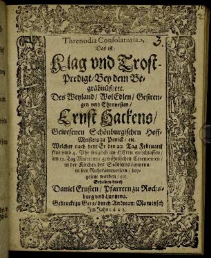 Threnodia Consolatoria, Das ist: Klag und Trost-Predigt/ Bey dem Begräbnüß/ etc. Des ... Ernst Hackens/ Gewesenen Schönburgischen Hoff-Meisters zu Penick/ etc. Welcher nach dem Er den 22. Tag Februarii ... entschlaffen/ am 19. Tag Martii ... in der Kirchen des Städleins Luntzena/ in sein Ruhekämmerlein/ beygesetzt worden/ etc.