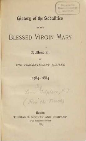 History of the Sodalities of the Blessed Virgin Mary : a memorial of the tercentenary jubilee 1584 - 1884