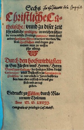 Sechs Christliche Catholische unnd zu diser zeit sehr nützliche predigen : in welchen schier die vornembste streittige puncten unnd sunst andere heylsame lehren tractiert werden, die dem Christlichen einfeltigen gemeinen man zu wissen sehr nöttig