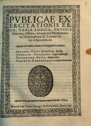 Pvblicae Exercitationis Ergo, Varia Logica, Physica Ethicaq; Asserta ... : ad quae pro Baccalaureatu Philosophico ... respondebunt ...