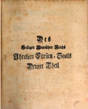 Des Heiligen Römischen Reichs Uralter Fürsten-Saal : Auf welchem Die von vielen Seculis her, biß auf unsere Zeiten, abgestorbene Hoch-Fürstliche Geschlechter, nach derer allerseits vollkommenen und accuraten Stamm-Reihen, Ursprunge, Aufnehmen, Ländern, ... Geistlichen Dignitäten, Großthaten, Veränderungen, Grabstätten, u. f. m. Insonderheit Durch was vor Recht und Ansprüche ihre vacante Fürstenthümer und Länder mit behörigen Vorzügen, Titulaturen, Wapen, ... und dieselben beherrschende Königliche, Chur- und Fürstliche Häuser gediehen. Der Teutschen Antiquen, Historischen und Politischen Wissenschafften Liebhabern zum besondern Nutzen In Vier Theilen abgehandelt werden